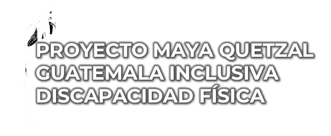 Título de la sección: Proyecto Maya Quetzal Guatemala Inclusiva Discapacidad Física